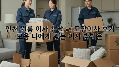 인천 원룸 이사, 용달 vs 포장이사 후기 모음: 나에게 맞는 이사 방법은?